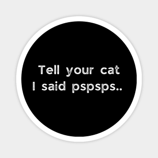 Tell Your Cat I Said Pspsps Magnet